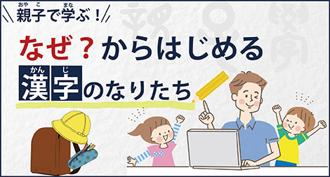 親子で学ぶ！ なぜ？からはじめる漢字のなりたち