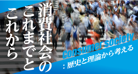 消費社会のこれまでとこれから：歴史と理論から考える