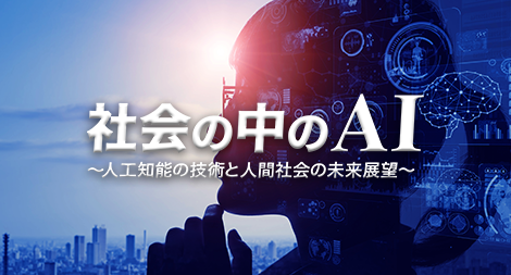 社会の中のAI ～人工知能の技術と人間社会の未来展望～