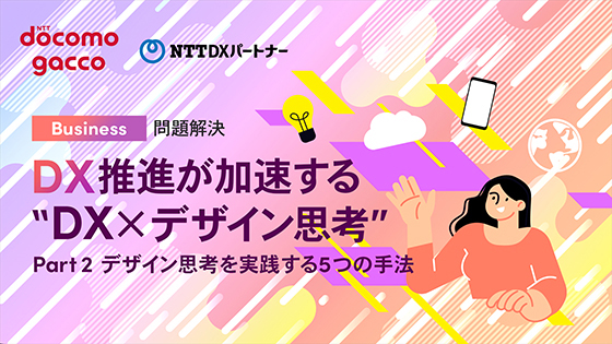 DX推進が加速する“DX×デザイン思考”Part2 デザイン思考を実践する5つの手法
