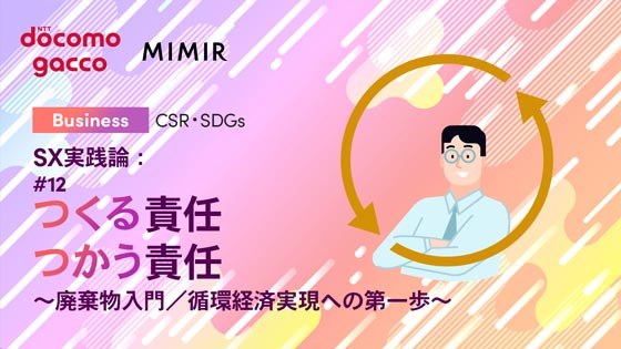 SX実践論：#12 つくる責任 つかう責任 ～廃棄物入門／循環経済実現への第一歩～
