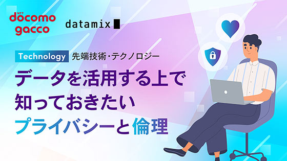 データを活用する上で知っておきたいプライバシーと倫理